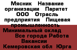 Мясник › Название организации ­ Паритет, ООО › Отрасль предприятия ­ Пищевая промышленность › Минимальный оклад ­ 30 000 - Все города Работа » Вакансии   . Кемеровская обл.,Юрга г.